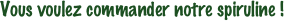 Vous voulez commander notre spiruline !
